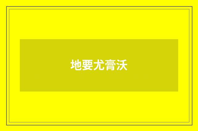 地要尤膏沃