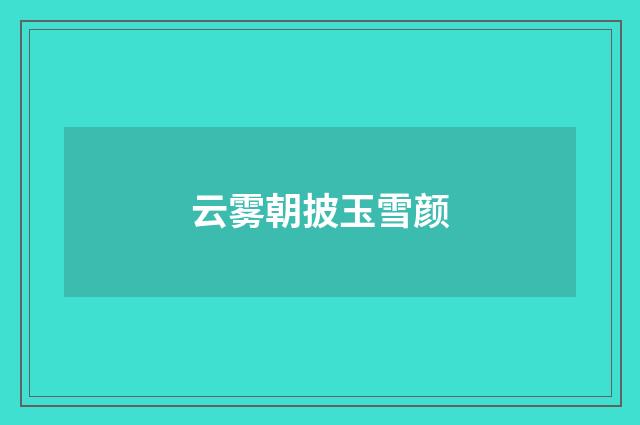 云雾朝披玉雪颜