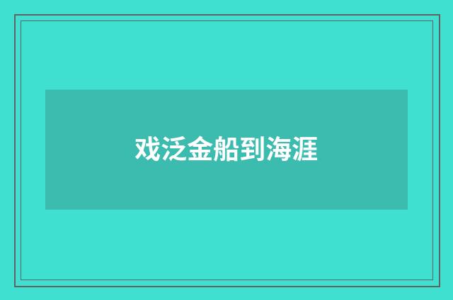戏泛金船到海涯