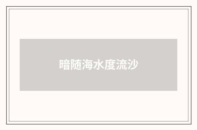 暗随海水度流沙