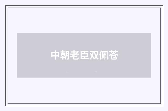 中朝老臣双佩苍