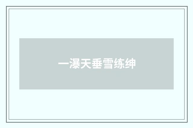 一瀑天垂雪练绅