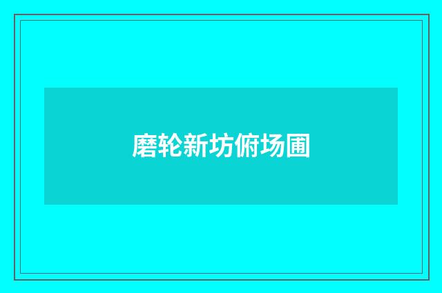 磨轮新坊俯场圃