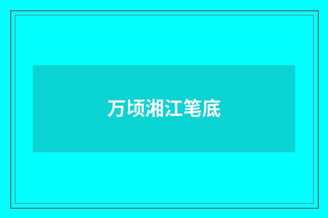 万顷湘江笔底