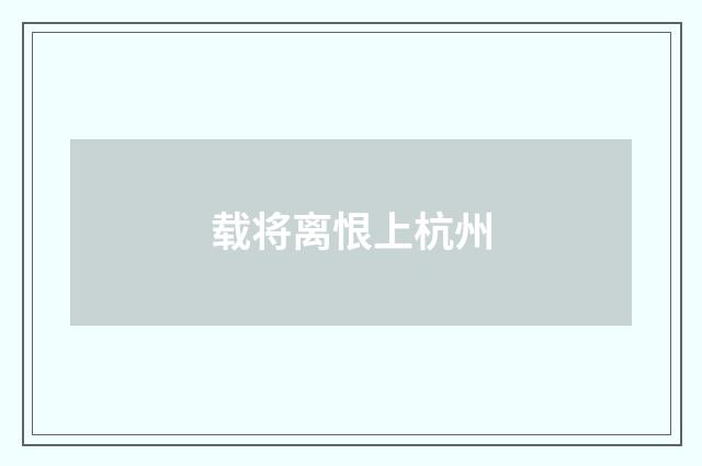 载将离恨上杭州