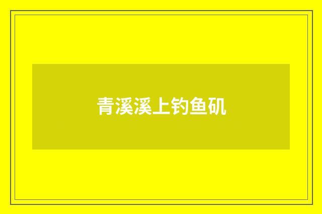 青溪溪上钓鱼矶