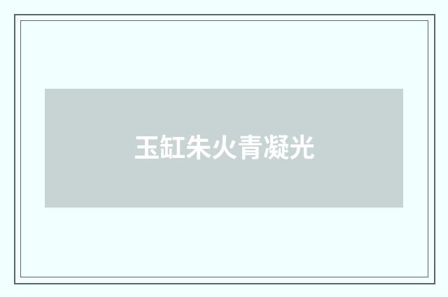 玉缸朱火青凝光