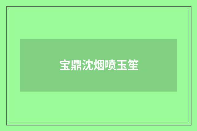 宝鼎沈烟喷玉笙