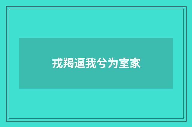 戎羯逼我兮为室家