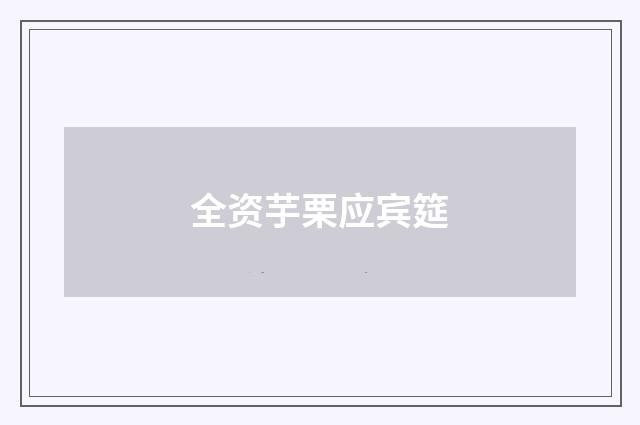 全资芋栗应宾筵