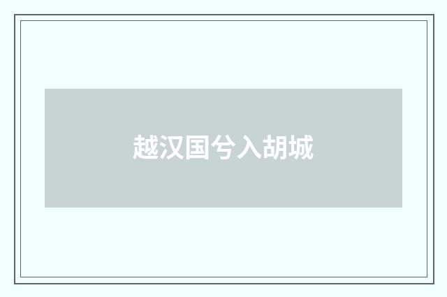 越汉国兮入胡城