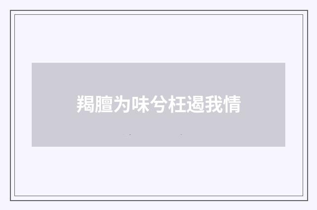羯膻为味兮枉遏我情