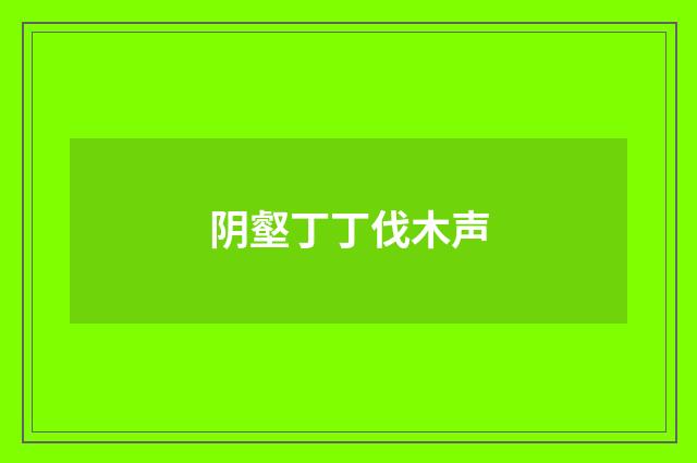 阴壑丁丁伐木声