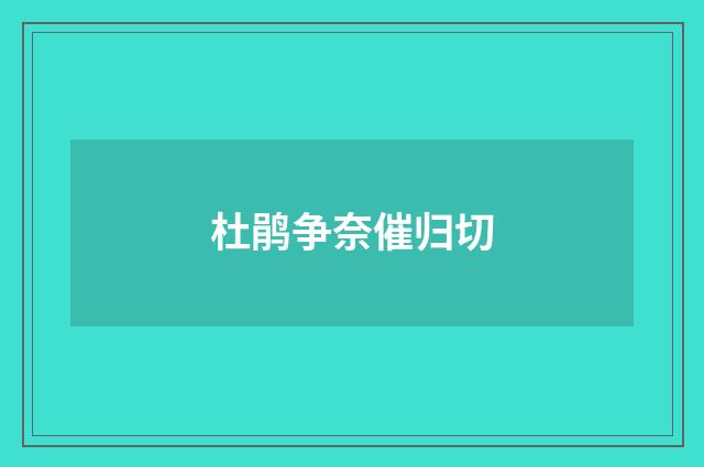 杜鹃争奈催归切