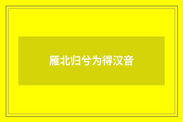 雁北归兮为得汉音