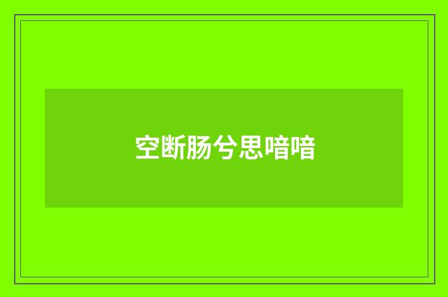 空断肠兮思喑喑