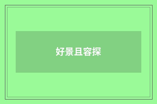 好景且容探