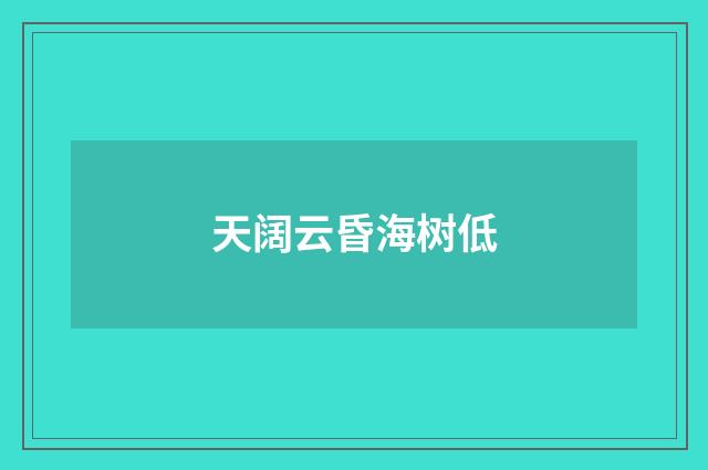 天阔云昏海树低