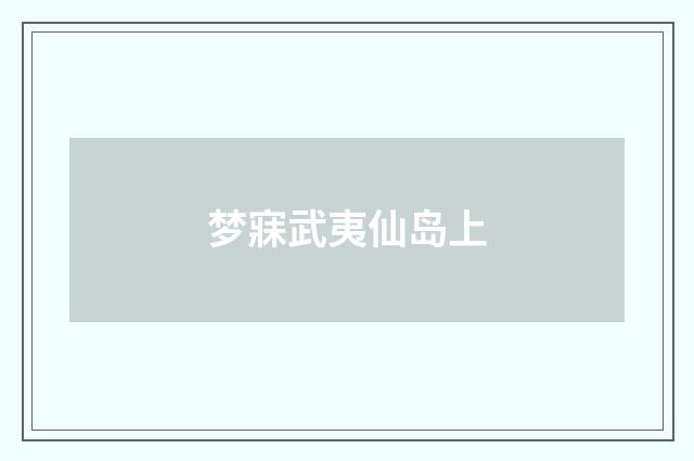 梦寐武夷仙岛上