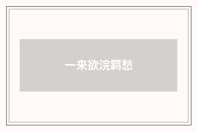 一来欲浣羁愁