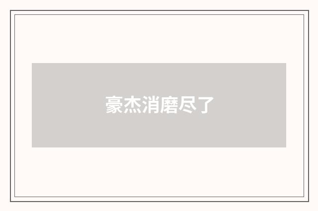 豪杰消磨尽了