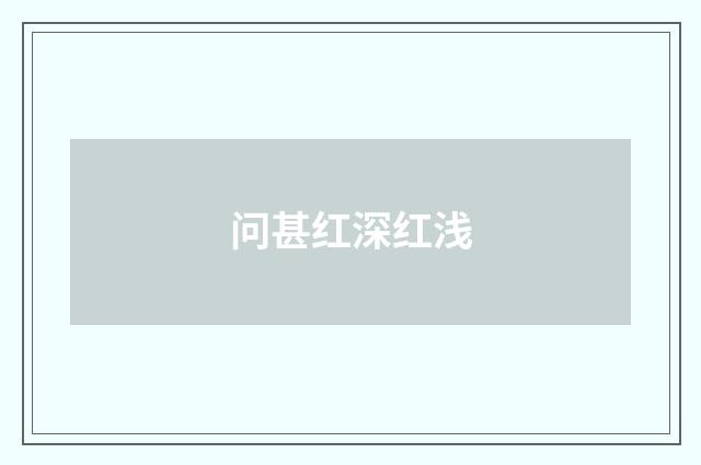 问甚红深红浅