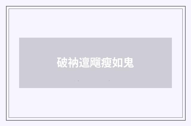 破衲邅飗瘦如鬼