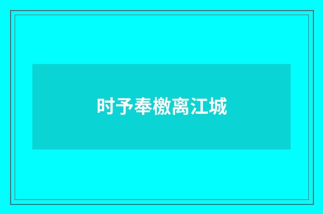 时予奉檄离江城