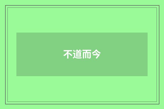 不道而今