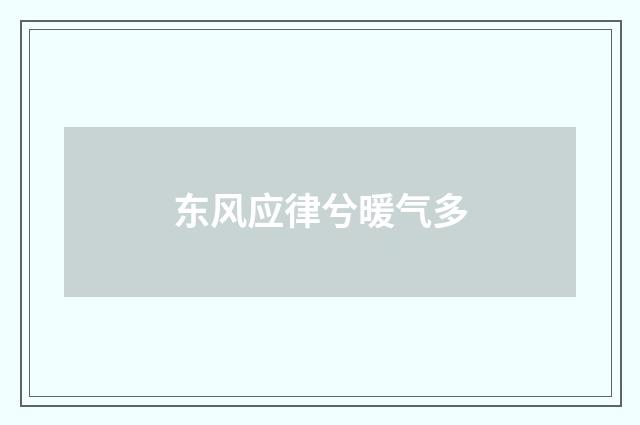 东风应律兮暖气多