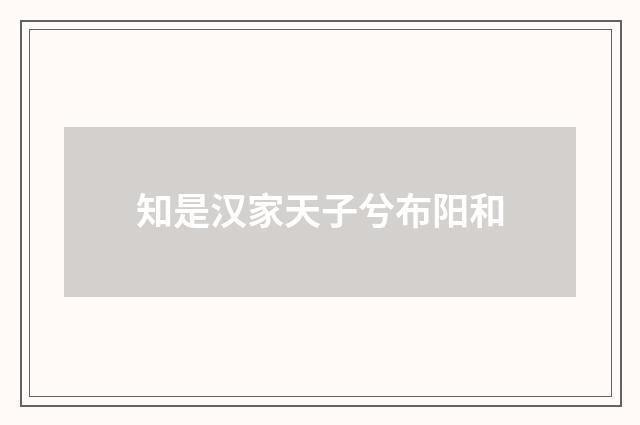 知是汉家天子兮布阳和