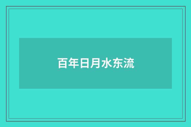 百年日月水东流