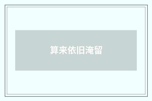 算来依旧淹留