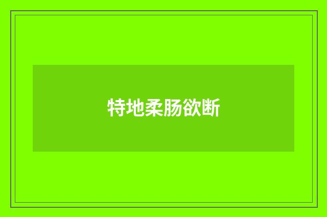 特地柔肠欲断