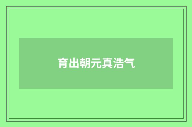育出朝元真浩气