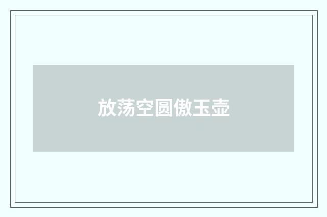 放荡空圆傲玉壶