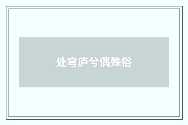 处穹庐兮偶殊俗