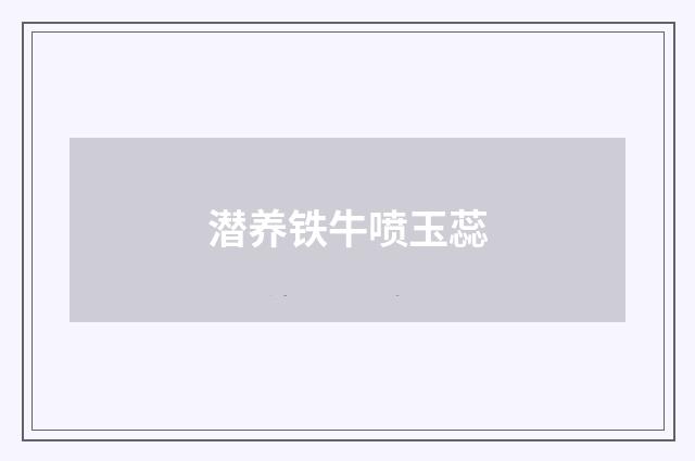 潜养铁牛喷玉蕊