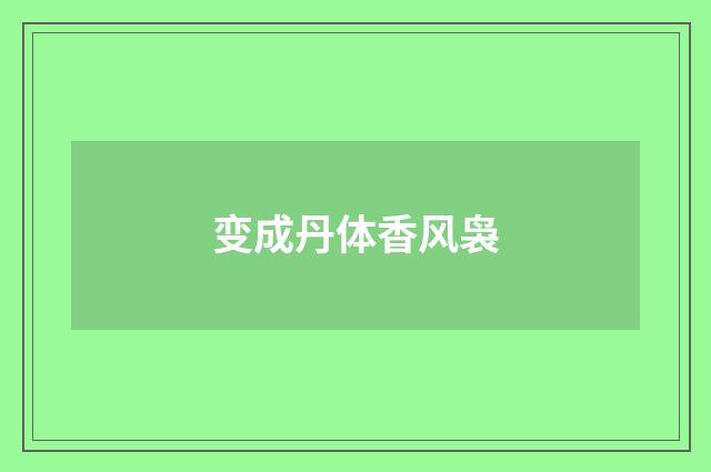 变成丹体香风袅