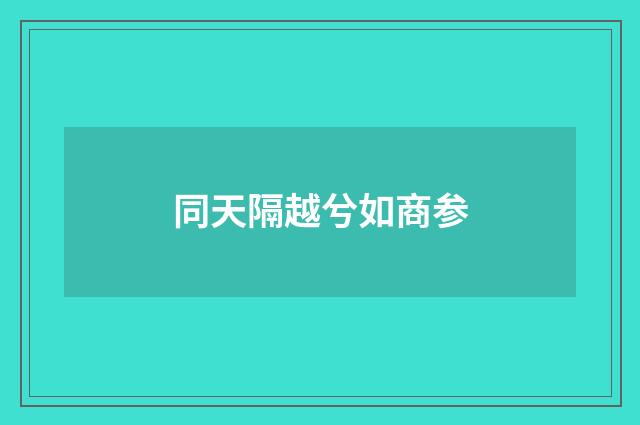 同天隔越兮如商参