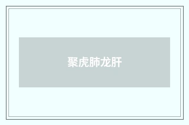 聚虎肺龙肝