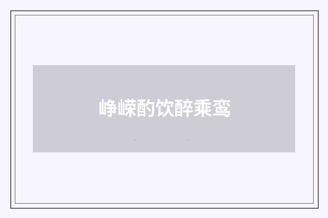 峥嵘酌饮醉乘鸾