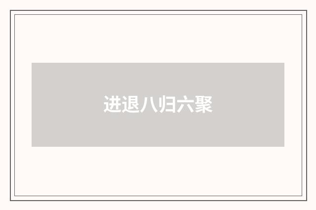 进退八归六聚