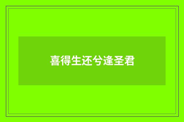 喜得生还兮逢圣君