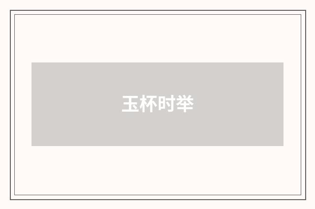 玉杯时举