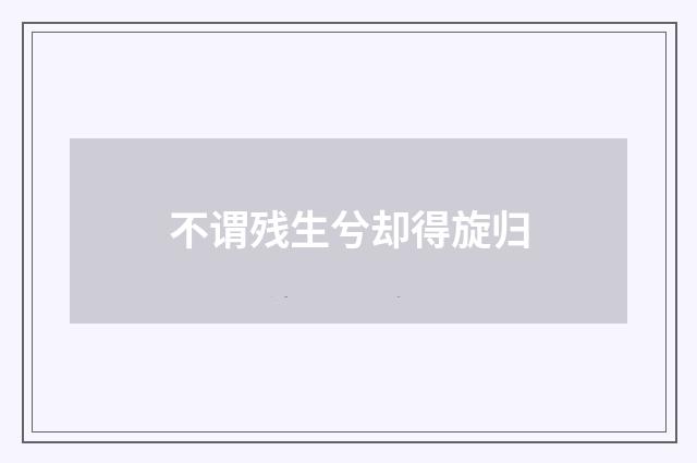 不谓残生兮却得旋归