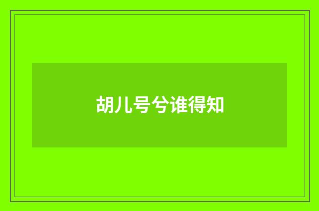 胡儿号兮谁得知