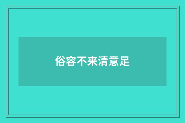 俗容不来清意足