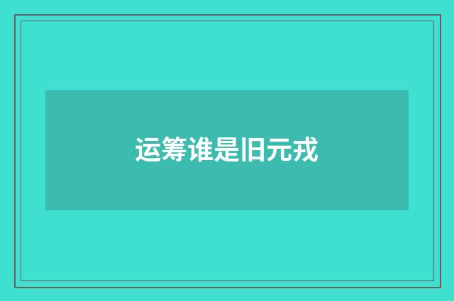 运筹谁是旧元戎