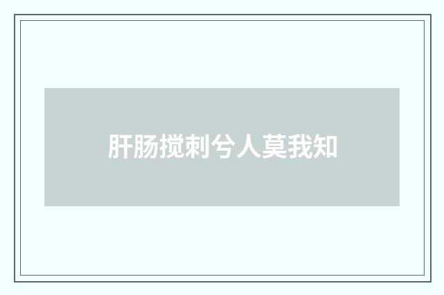 肝肠搅刺兮人莫我知